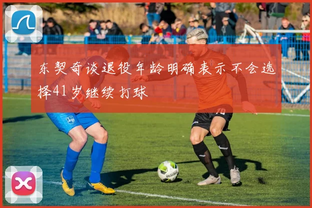 东契奇谈退役年龄明确表示不会选择41岁继续打球