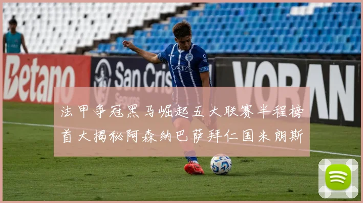 法甲争冠黑马崛起五大联赛半程榜首大揭秘阿森纳巴萨拜仁国米朗斯齐聚巅峰