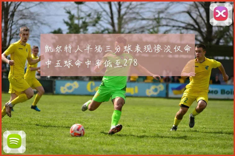 凯尔特人半场三分球表现惨淡仅命中五球命中率低至278