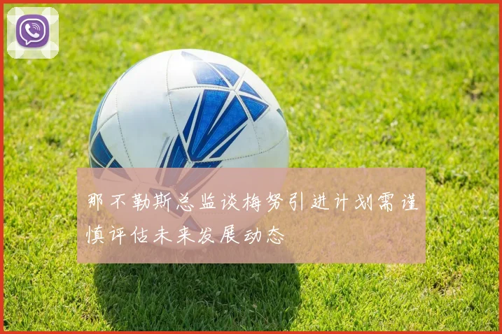 那不勒斯总监谈梅努引进计划需谨慎评估未来发展动态