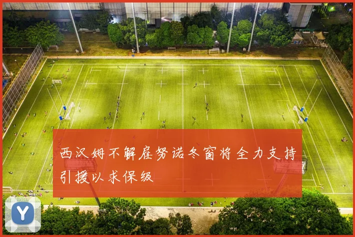 西汉姆不解雇努诺冬窗将全力支持引援以求保级